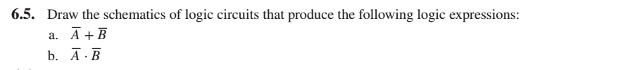 6.5. Draw the schematics of logic circuits that produce the following logic expressions:
A + B
а.
b. А.В
