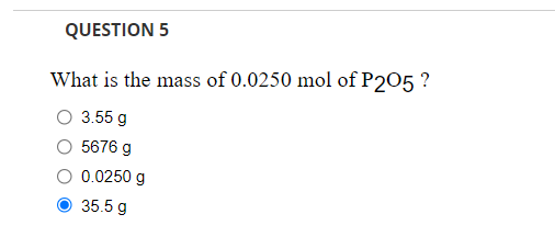 QUESTION 5
What is the mass of 0.0250 mol of P205 ?
O 3.55 g
5676 g
0.0250 g
35.5 g
