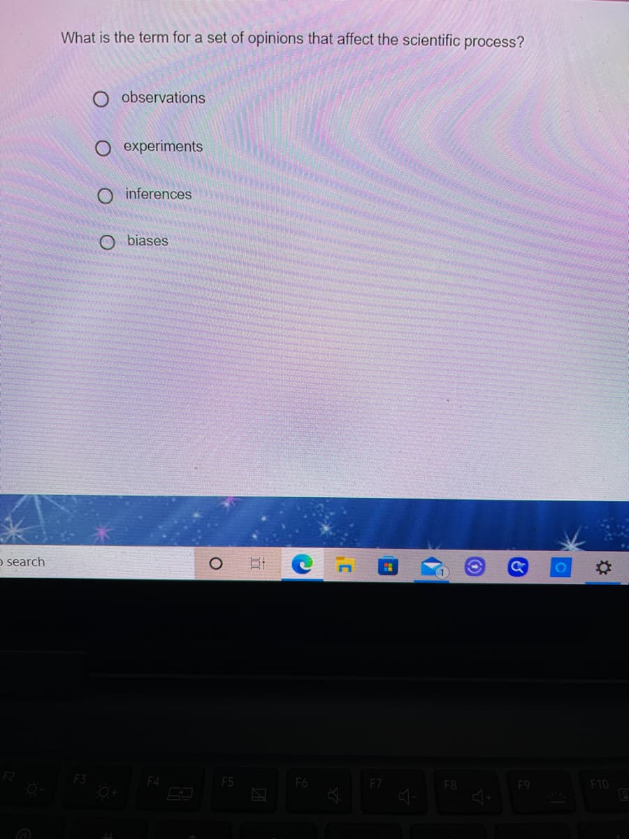 What is the term for a set of opinions that affect the scientific process?
observations
experiments
inferences
O biases
o search
F2
F4
F5
F6
EZ
F8
F9
F10
