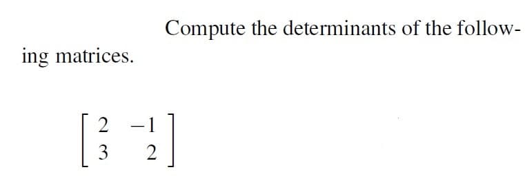 Compute the determinants of the follow-
ing matrices.
3
2
