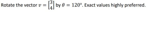 Rotate the vector v
by 0 = 120°. Exact values highly preferred.
%3D
