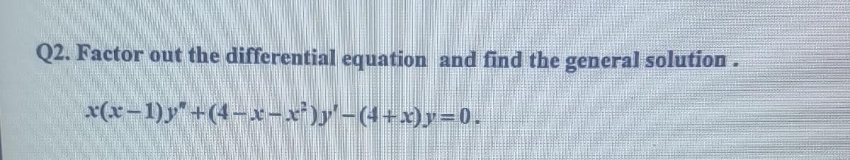 Q2. Factor out the differential equation and find the general solution.
x(x-1)y"
+(4-x-x²)y'-(4+x)y=0.