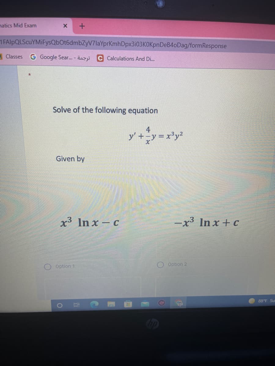 natics Mid Exam
1FAlpQLScuYMIFysQbOt6dmbZyV7laYprKmhDpx3i03KOKpnDeB4oDag/formResponse
Classes
G Google Sear... - dazji
C Calculations And Di..
Solve of the following equation
4
y' +y = x°y2
Given by
x3 In x - c
-x3 In x + c
Option 2
Option 1
88°F Su
