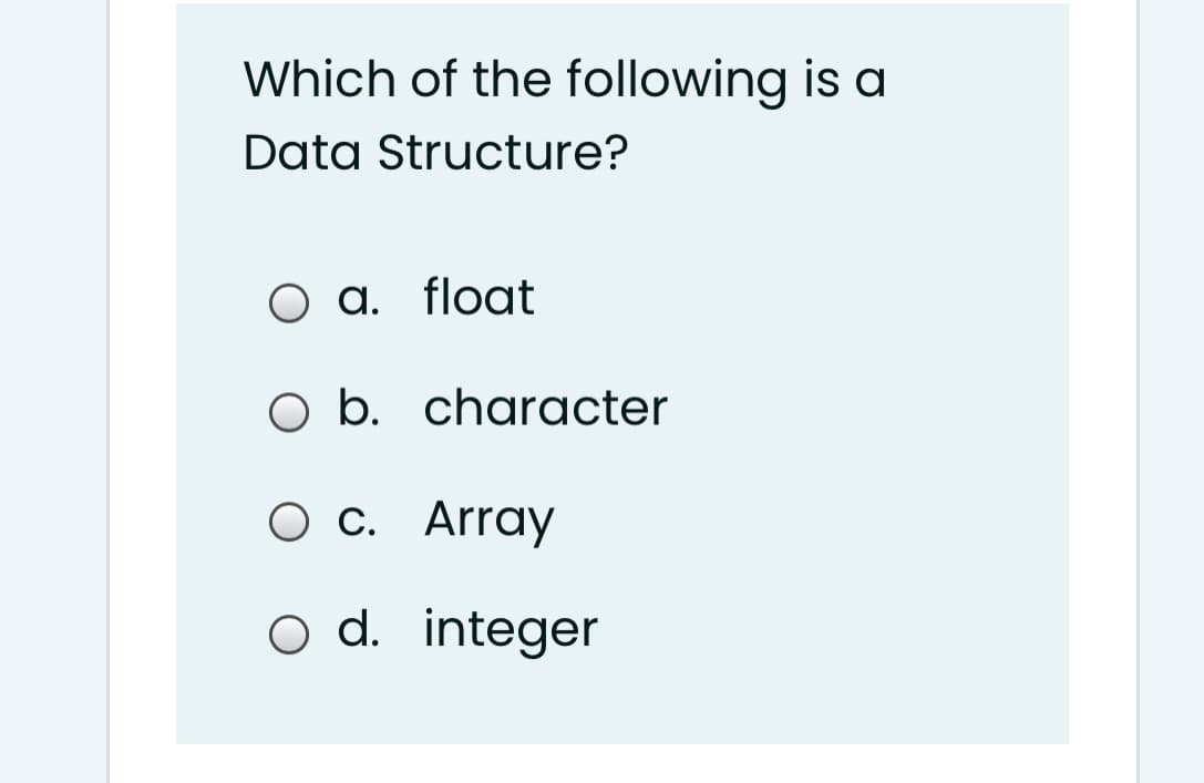 Which of the following is a
Data Structure?
a. float
O b. character
O c. Array
o d. integer
