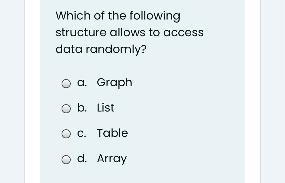 Which of the following
structure allows to access
data randomly?
оа. Graph
O b. List
Ос. Таble
o d. Array
