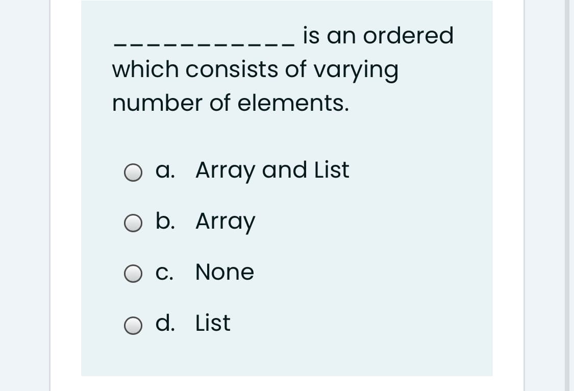 is an ordered
which consists of varying
number of elements.
a. Array and List
O b. Array
O c. None
O d. List
