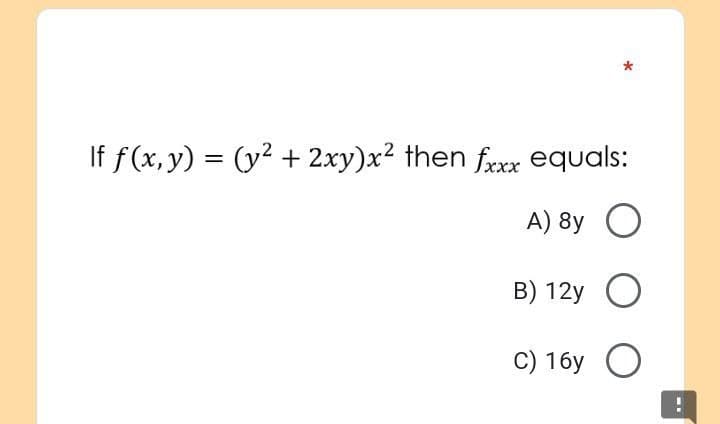 *
If f(x, y) = (y² + 2xy)x² then fxxx equals:
A) 8y O
B) 12y O
C) 16y O