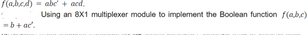 f(a,b,c,d)
= b + ac'.
= abc' + acd.
Using an 8X1 multiplexer module to implement the Boolean function f(a,b,c)