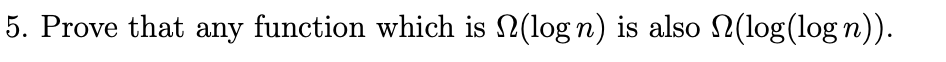 5. Prove that any function which is (log n) is also (log(logn)).