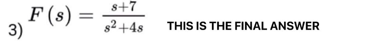 s+7
F (s) =
3)
s2 +4s
THIS IS THE FINAL ANSWER
