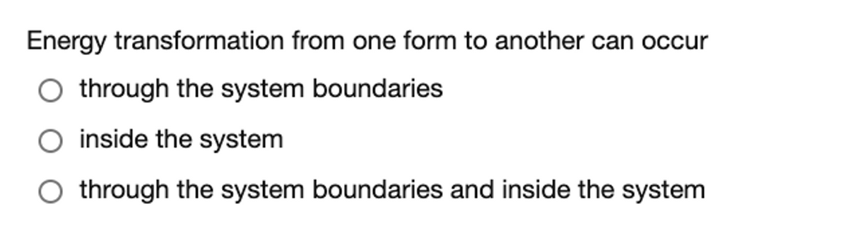 Energy transformation from one form to another can occur
O through the system boundaries
O inside the system
O through the system boundaries and inside the system
