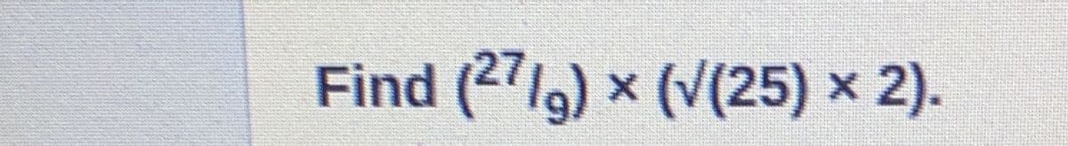 Find (271g) x (V(25) x 2).
