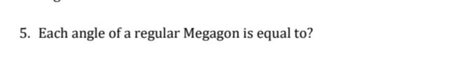 5. Each angle of a regular Megagon is equal to?
