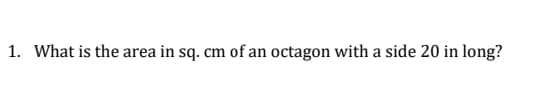 1. What is the area in sq. cm of an octagon with a side 20 in long?
