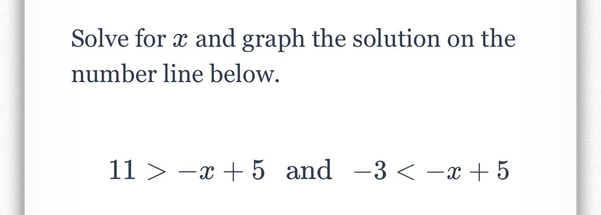 Solve for x and graph the solution on the
number line below.
11 > -x + 5 and -3 < -x + 5
