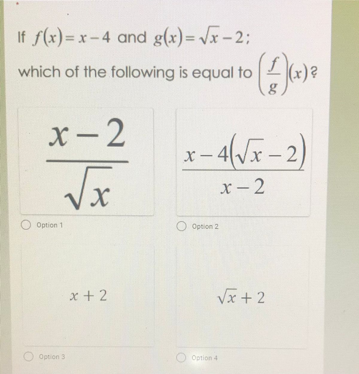 If f(x)= x -4 and g(x)= Vx –2;
which of the following is equal to
X - 2
x-4/x-2)
X -
Vx
X - 2
Option 1
Option 2
x + 2
Vx + 2
O Option 3
Option 4
