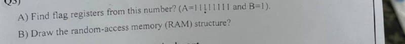 A) Find flag registers from this number? (A=11111111 and B=1).
B) Draw the random-access memory (RAM) structure?