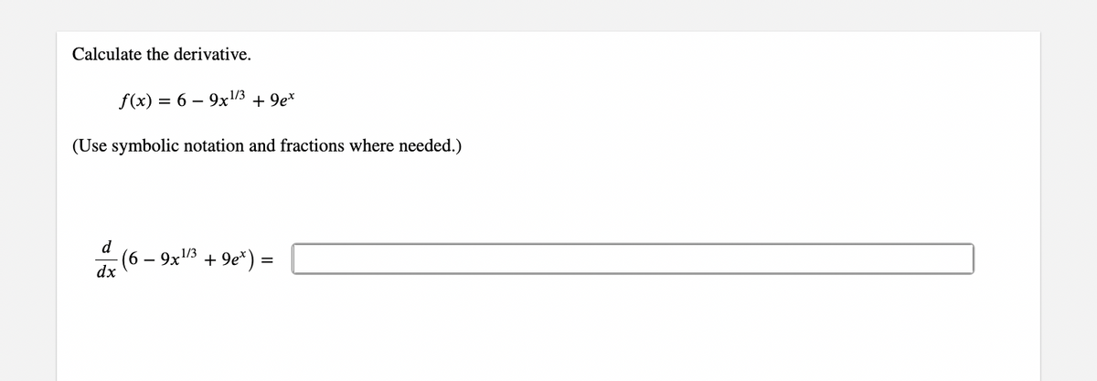 Calculate the derivative.
f(x) = 6 - 9x¹/³ +9ex
(Use symbolic notation and fractions where needed.)
d
- (6 − 9x¹³ + 9ex) =
dx