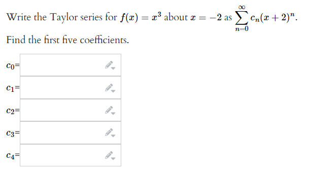 Write the Taylor series for f(x) = x³ about x = -2 as
Find the first five coefficients.
CO=
C1=
C2=
C3=
C4=
Σen(x + 2)".
n=0