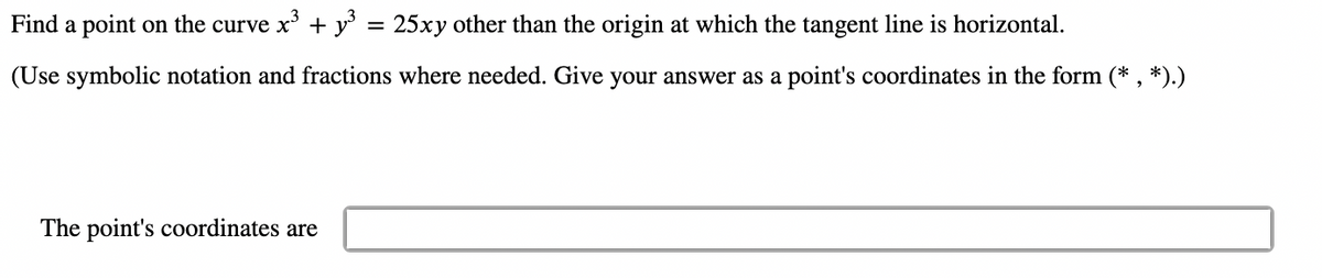 Find a point on the curve x + y = 25xy other than the origin at which the tangent line is horizontal.
%3D
(Use symbolic notation and fractions where needed. Give your answer as a point's coordinates in the form (* , *).)
The point's coordinates are
