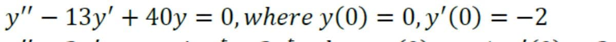 y" − 13y' + 40y = 0, where y(0) = 0, y'(0) = −2