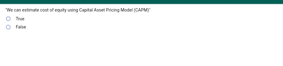 "We can estimate cost of equity using Capital Asset Pricing Model (CAPM)"
True
False
