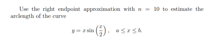 Use the right endpoint approximation with n =
= 10 to estimate the
arclength of the curve
y=xsin (1), a ≤x≤b.