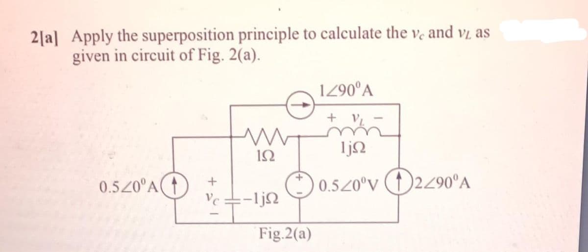 2[a] Apply the superposition principle to calculate the ve and v₂ as
given in circuit of Fig. 2(a).
0.520⁰A(
Vc
m
ΙΩ
-ljn
Fig.2(a)
1/90° A
+ VL
ΤΩ
0.520°v 2290° A