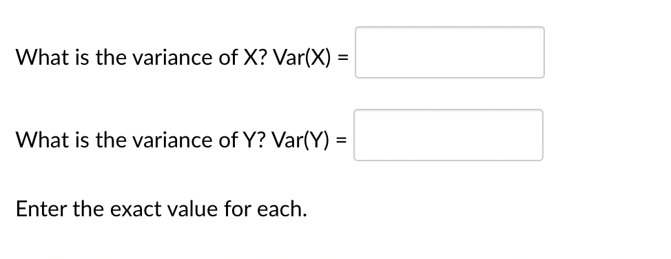 What is the variance of X? Var(X) =
What is the variance of Y? Var(Y) =
Enter the exact value for each.