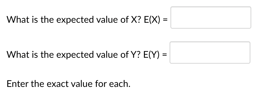 What is the expected value of X? E(X) =
What is the expected value of Y? E(Y) =
Enter the exact value for each.