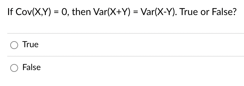 If Cov(X,Y)= 0, then Var(X+Y) = Var(X-Y). True or False?
O True
O False