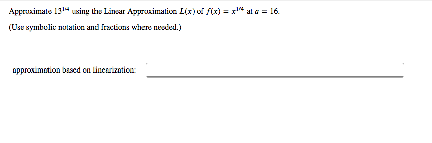 Approximate 134 using the Linear Approximation L(x) of f(x) = x4 at a = 16.
(Use symbolic notation and fractions where needed.)
approximation based on linearization:
