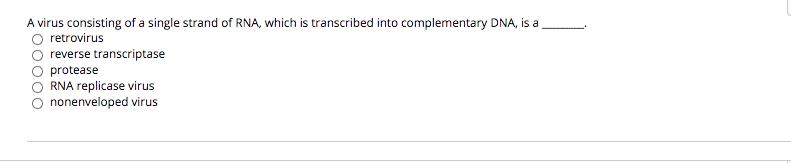 A virus consisting of a single strand of RNA, which is transcribed into complementary DNA, is a
O retrovirus
reverse transcriptase
O protease
O RNA replicase virus
nonenveloped virus

