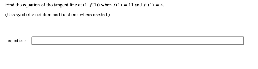 Find the equation of the tangent line at (1, ƒ(1)) when f(1) = 11 and f'(1) = 4.
