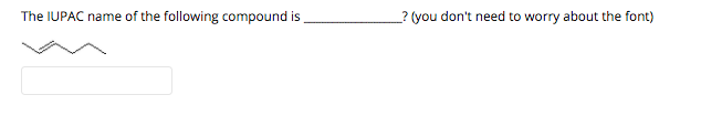 The IUPAC name of the following compound is
_? (you don't need to worry about the font)
