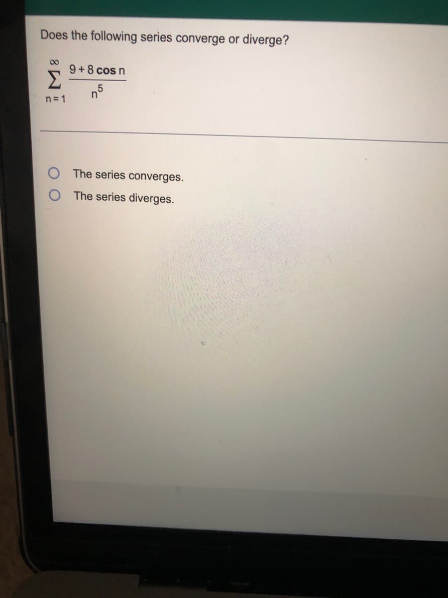 Does the following series converge or
diverge?
00
9+8 cos n
Σ
n= 1
The series converges.
The series diverges.
