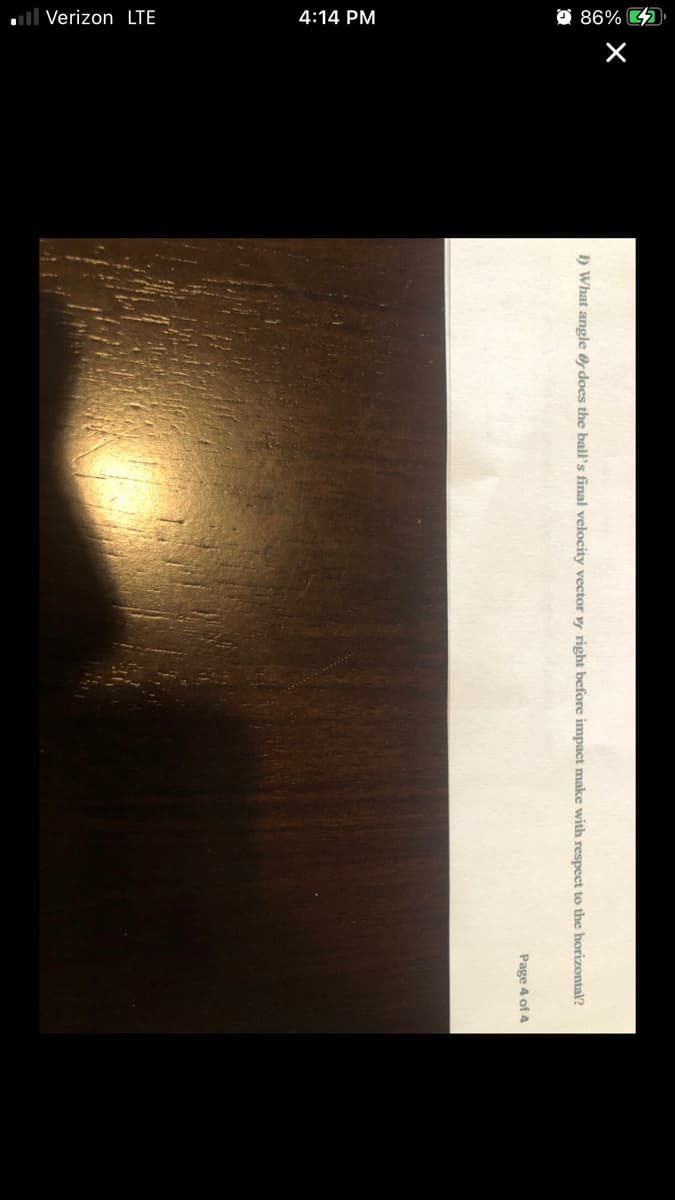 ll Verizon LTE
4:14 PM
O 86% D
I) What angle Of does the ball's final velocity vector vr right before impact make with respect to the horizontal?
Page 4 of 4
