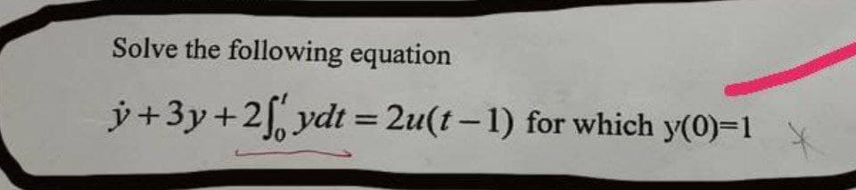 Solve the following equation
y+3y +2fydt=2u(t-1) for which y(0)-1