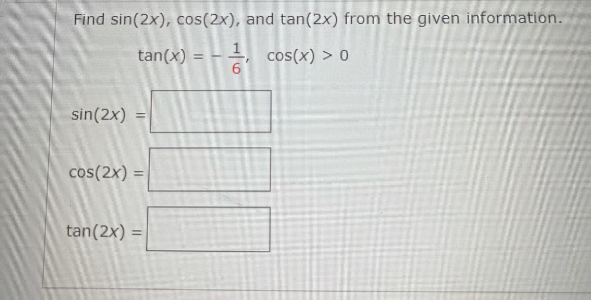 Find sin(2x), cos(2x), and tan(2x) from the given information.
, cos(x) > 0
6.
tan(x) =
sin(2x) =
%3D
cos(2x) =
tan(2x) =
