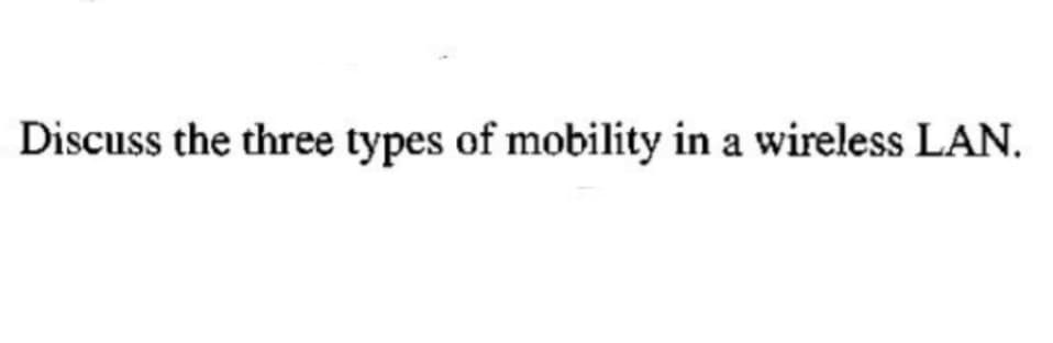 Discuss the three types of mobility in a wireless LAN.