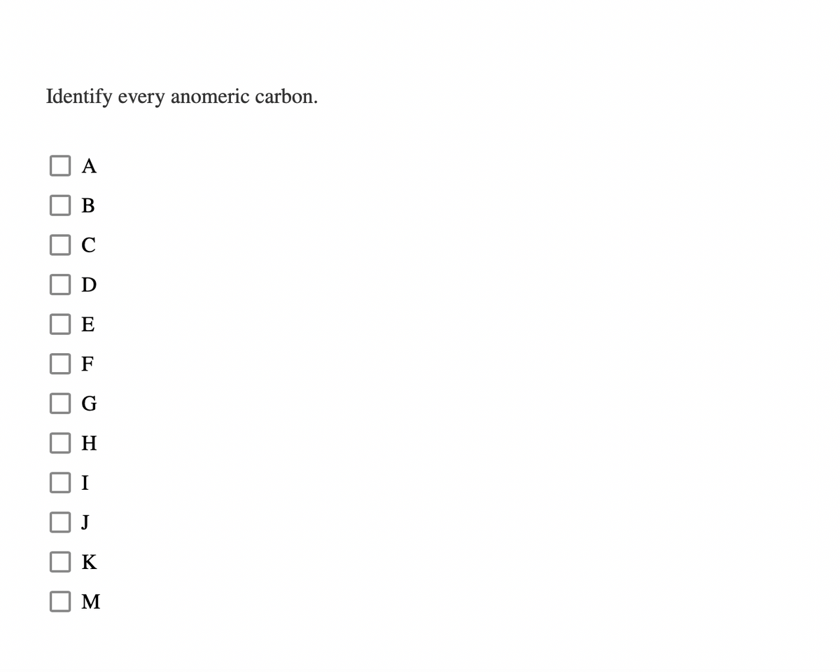 Identify every anomeric carbon.
B
E
F
H
K
M