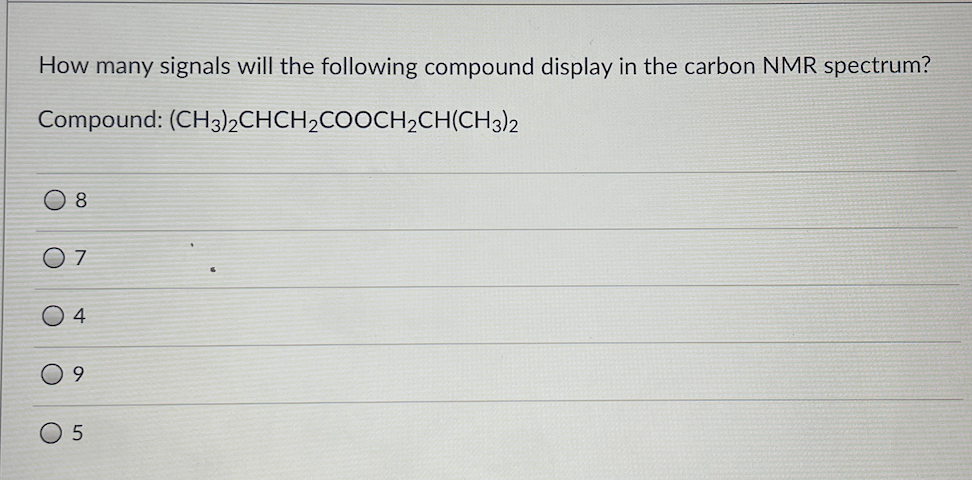 How many signals will the following compound display in the carbon NMR spectrum?
Compound: (CH3)2CHCH,COOCH2CH(CH3)2
8
O 4
9,
