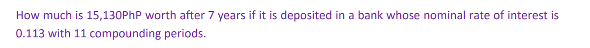 How much is 15,130PhP worth after 7 years if it is deposited in a bank whose nominal rate of interest is
0.113 with 11 compounding periods.