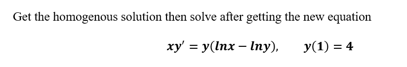 Get the homogenous solution then solve after getting the new equation
xy' = y(lnx - Iny),
y(1) = 4