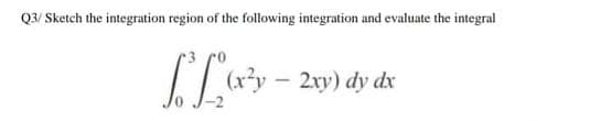 Q3/ Sketch the integration region of the following integration and evaluate the integral
Iy – 2xy) dy dx
