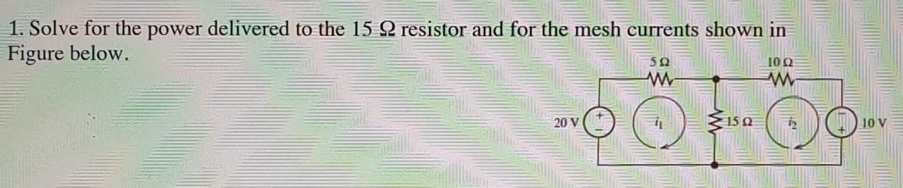 1. Solve for the power delivered to the 15 2 resistor and for the mesh currents shown in
Figure below.
10 Q
20 V
10
