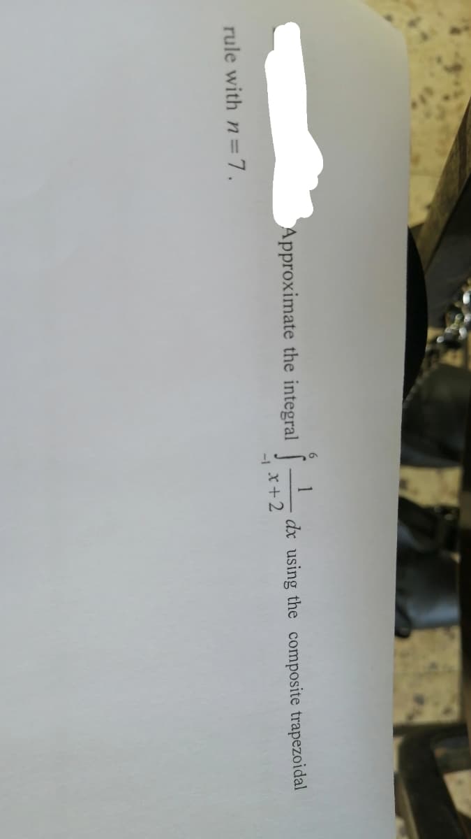 Approximate the integral |
dx using the composite trapezoidal
x+2
-1
rule with n=7.
