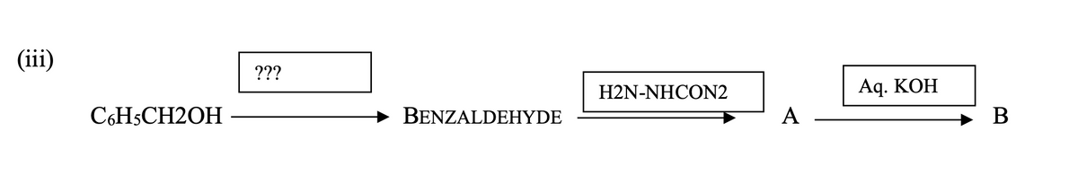 (iii)
???
H2N-NHCON2
Aq. KOH
C6H5CH2OH
BENZALDEHYDE
A
В
