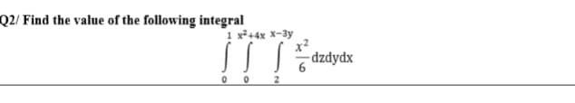 Q2/ Find the value of the following integral
1 x³+4x x-3y
x2
- dzdydx
2
