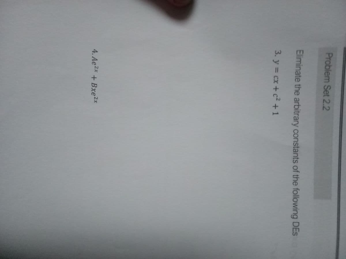 Problem Set 2.2
Eliminate the arbitrary constants of the following DES
3. y = cx + c²+1
4. Ae2x + Bxe 2x